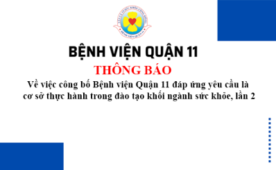 Thông báo Về việc công bố Bệnh viện Quận 11 đáp ứng yêu cầu là cơ sở thực hành trong đào tạo khối ngành sức khỏe, lần 2